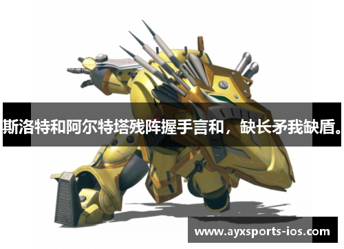 斯洛特和阿尔特塔残阵握手言和，缺长矛我缺盾。