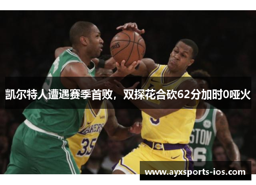 凯尔特人遭遇赛季首败，双探花合砍62分加时0哑火