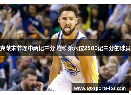 克莱末节连中两记三分 连续第六位2500记三分的球员