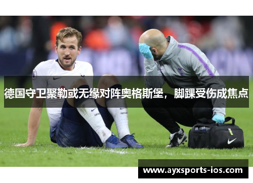 德国守卫聚勒或无缘对阵奥格斯堡，脚踝受伤成焦点