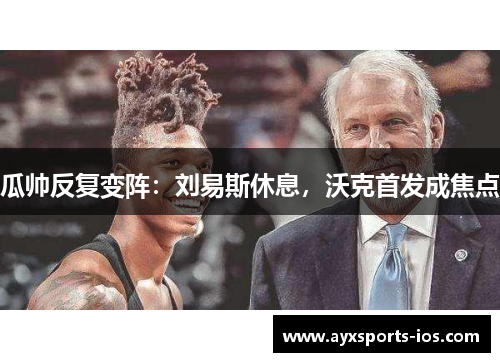 瓜帅反复变阵：刘易斯休息，沃克首发成焦点