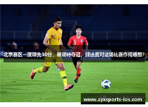 北京赛区一度领先30分，被逆转夺冠，球迷面对这场比赛作何感想？