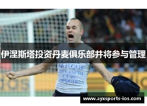 伊涅斯塔投资丹麦俱乐部并将参与管理