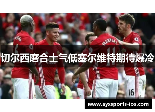 切尔西磨合士气低塞尔维特期待爆冷