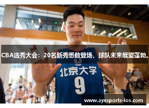 CBA选秀大会：20名新秀悉数登场，球队未来展望蓬勃。