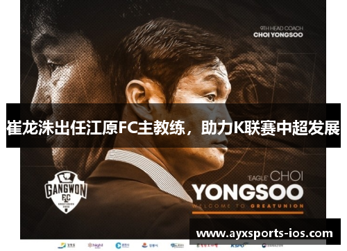 崔龙洙出任江原FC主教练，助力K联赛中超发展
