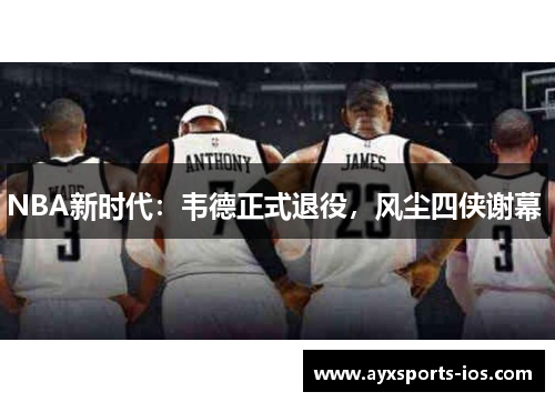 NBA新时代：韦德正式退役，风尘四侠谢幕 