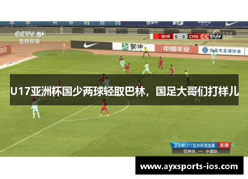 U17亚洲杯国少两球轻取巴林，国足大哥们打样儿