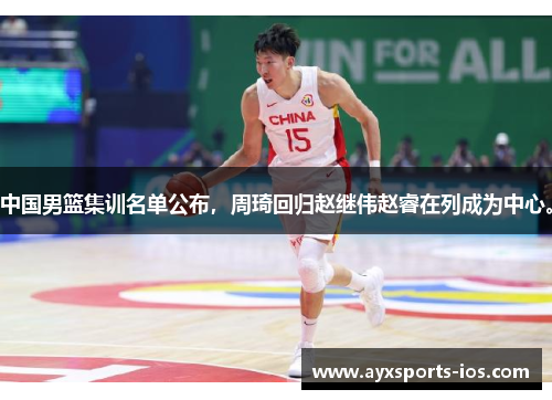 中国男篮集训名单公布，周琦回归赵继伟赵睿在列成为中心。