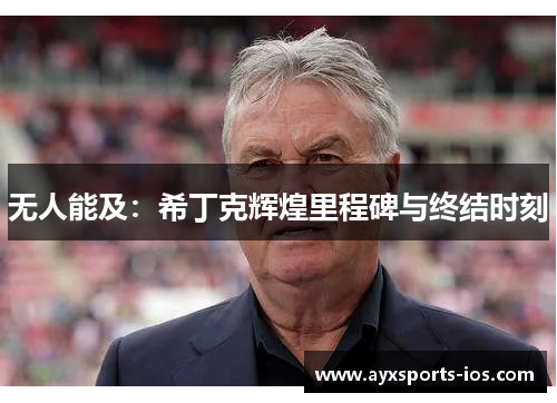 无人能及：希丁克辉煌里程碑与终结时刻