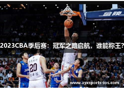 2023CBA季后赛：冠军之路启航，谁能称王？