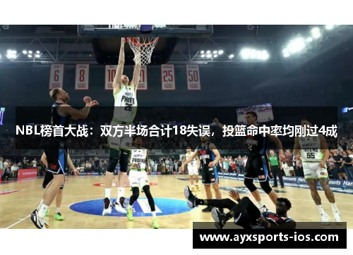 NBL榜首大战：双方半场合计18失误，投篮命中率均刚过4成