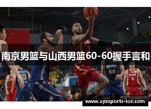 南京男篮与山西男篮60-60握手言和