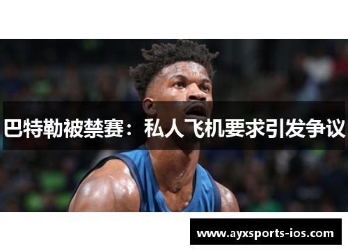 巴特勒被禁赛：私人飞机要求引发争议
