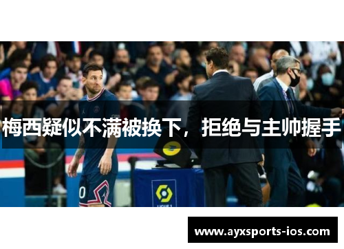 梅西疑似不满被换下，拒绝与主帅握手